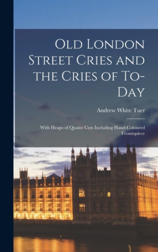 Old London Street Cries and the Cries of To-Day av Andrew White Tuer (Hardcover)