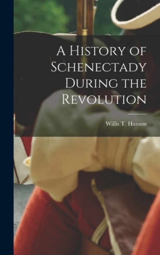 A History of Schenectady During the Revolution av Willis T Hanson (Hardcover)