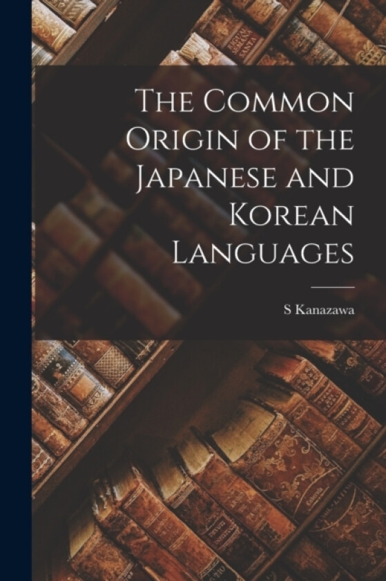 The Common Origin of the Japanese and Korean Languages av S Kanazawa (Paperback)