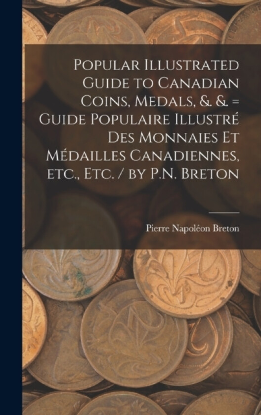 Popular Illustrated Guide to Canadian Coins, Medals, &. &. = Guide Populaire Illustre des Monnaies et Medailles Canadiennes, etc., etc. / by P.N. Breton av Pierre Napoleon Breton (Hardcover)