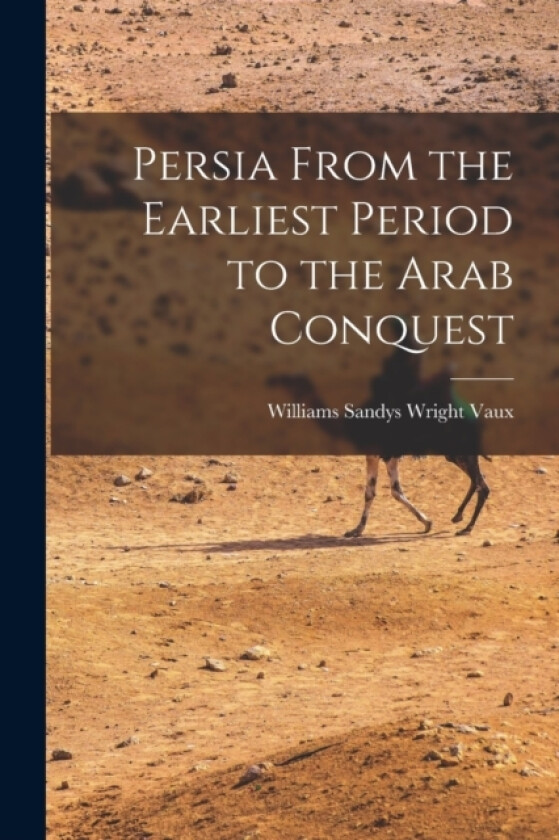 Persia From the Earliest Period to the Arab Conquest av Williams Sandys Wright Vaux (Paperback)