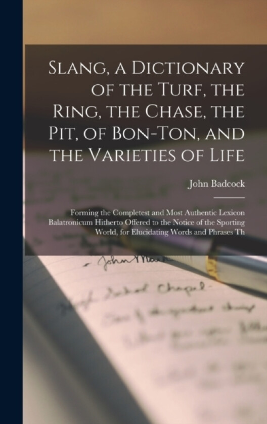 Slang, a Dictionary of the Turf, the Ring, the Chase, the Pit, of Bon-Ton, and the Varieties of Life av John Badcock (Hardcover)
