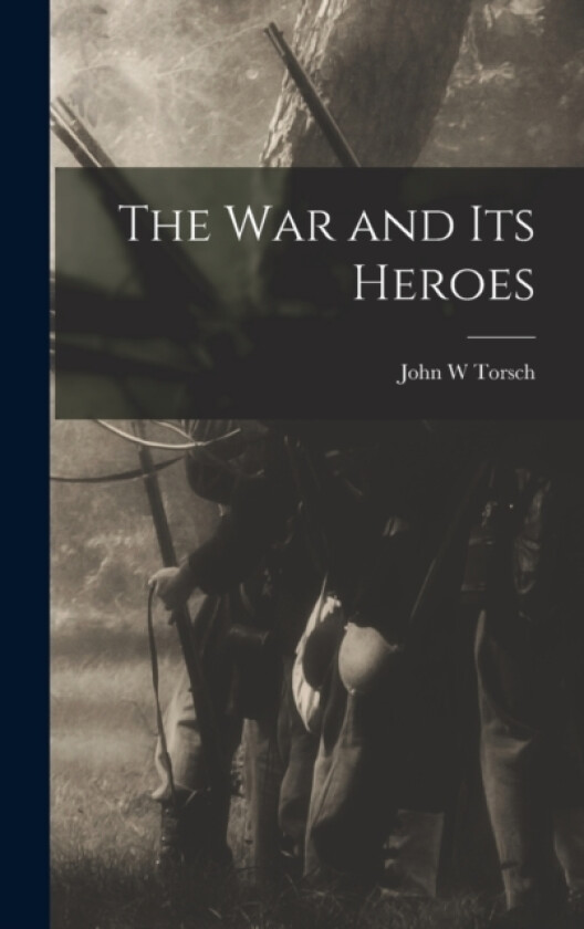 The war and its Heroes av John W Torsch (Hardcover)