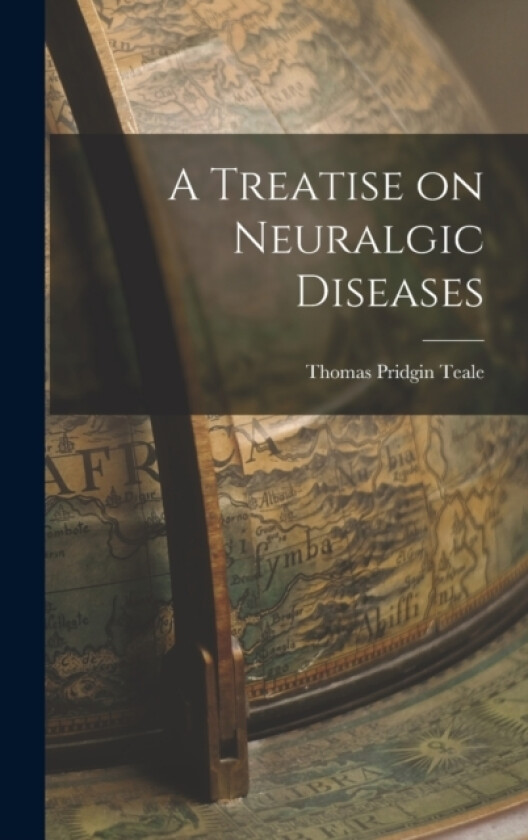 A Treatise on Neuralgic Diseases av Thomas Pridgin Teale (Hardcover)