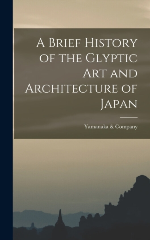 A Brief History of the Glyptic Art and Architecture of Japan av Yamanaka & Company (Hardcover)