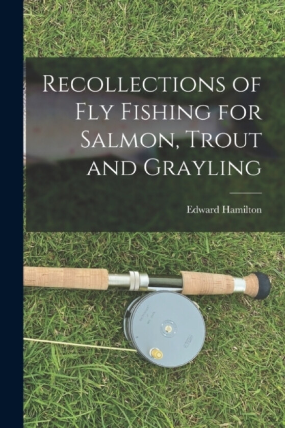 Recollections of Fly Fishing for Salmon, Trout and Grayling av Edward Hamilton (Paperback)