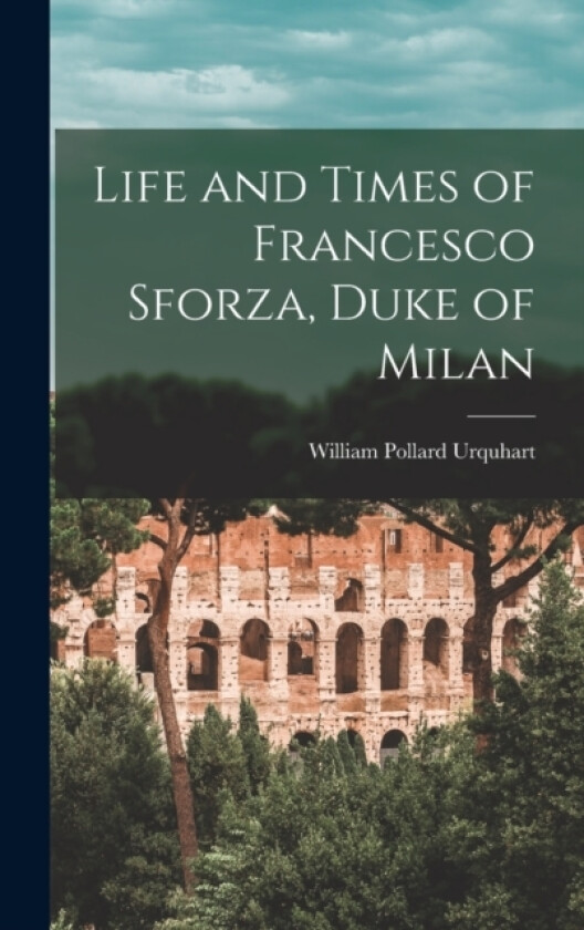 Life and Times of Francesco Sforza, Duke of Milan av Urquhart William Pollard (Hardcover)