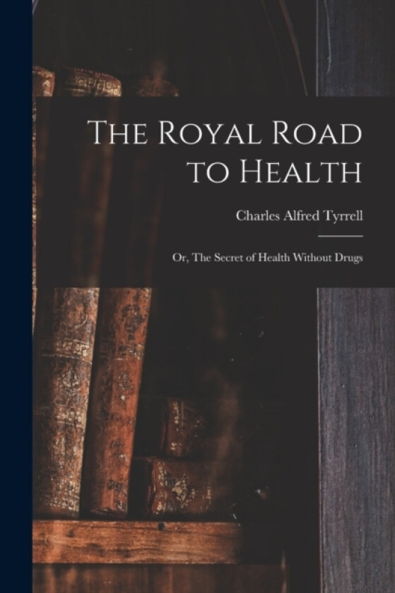 The Royal Road to Health av Charles Alfred Tyrrell (Paperback)