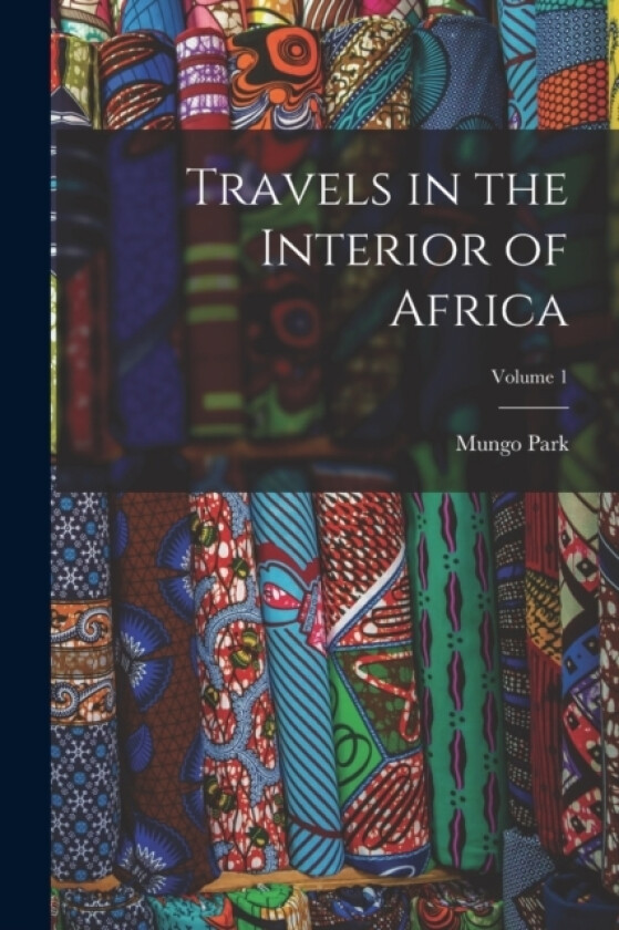 Travels in the Interior of Africa; Volume 1 av Mungo Park (Paperback)