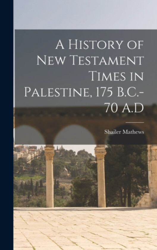 A History of New Testament Times in Palestine, 175 B.C.-70 A.D av Shailer Mathews (Hardcover)