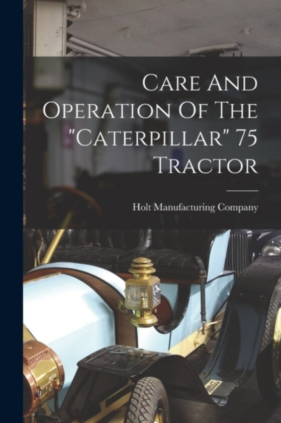 Care And Operation Of The "caterpillar" 75 Tractor av Holt Manufacturing Company (Paperback)