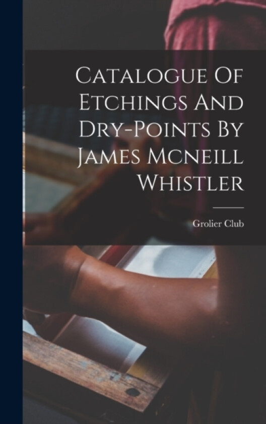 Catalogue Of Etchings And Dry-points By James Mcneill Whistler av Grolier Club (Hardcover)
