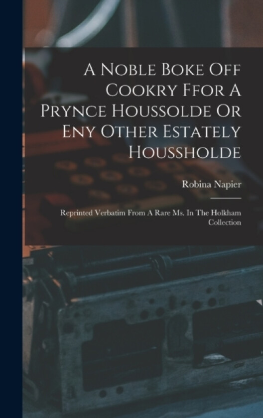 A Noble Boke Off Cookry Ffor A Prynce Houssolde Or Eny Other Estately Houssholde av Robina Napier (Hardcover)