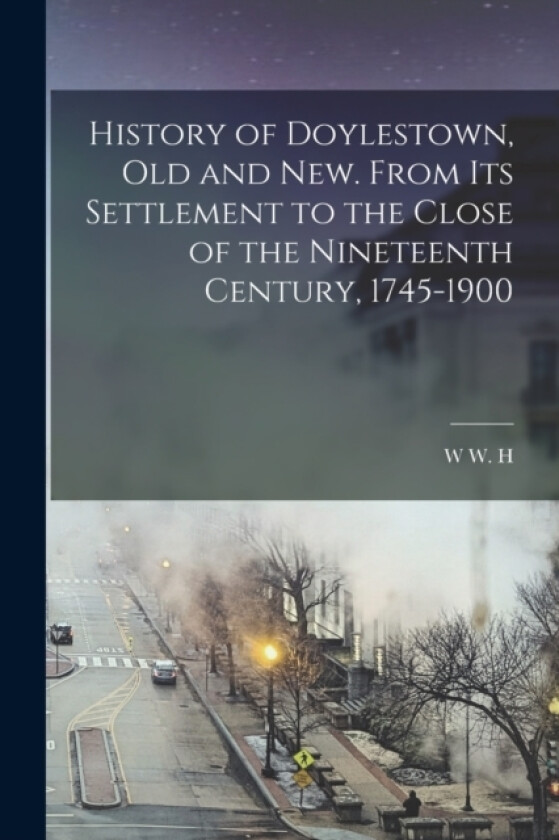 History of Doylestown, old and new. From its Settlement to the Close of the Nineteenth Century, 1745-1900 av W W H 1820-1910 Davis (Paperback)