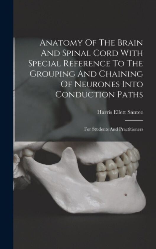 Anatomy Of The Brain And Spinal Cord With Special Reference To The Grouping And Chaining Of Neurones Into Conduction Paths av Harris Ellett Santee (Hardcover)