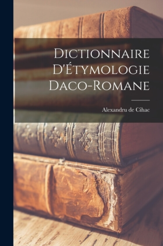 Dictionnaire D'Etymologie Daco-Romane av Alexandru De Cihac (Paperback)