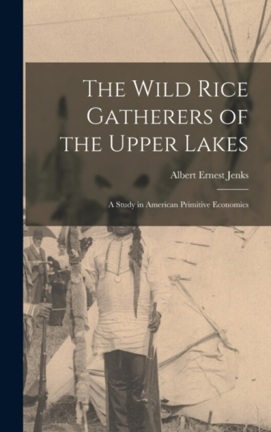 The Wild Rice Gatherers of the Upper Lakes av Albert Ernest Jenks (Hardcover)