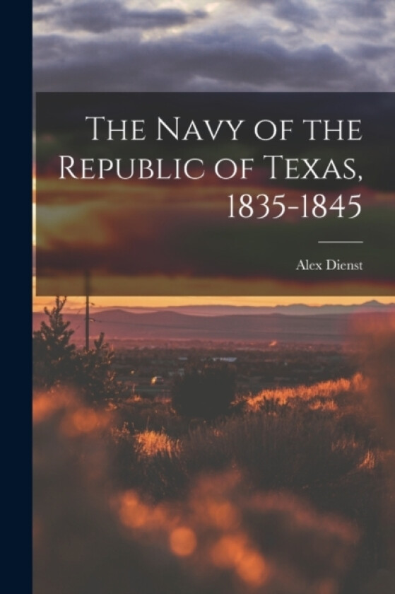 The Navy of the Republic of Texas, 1835-1845 av Alex Dienst (Paperback)