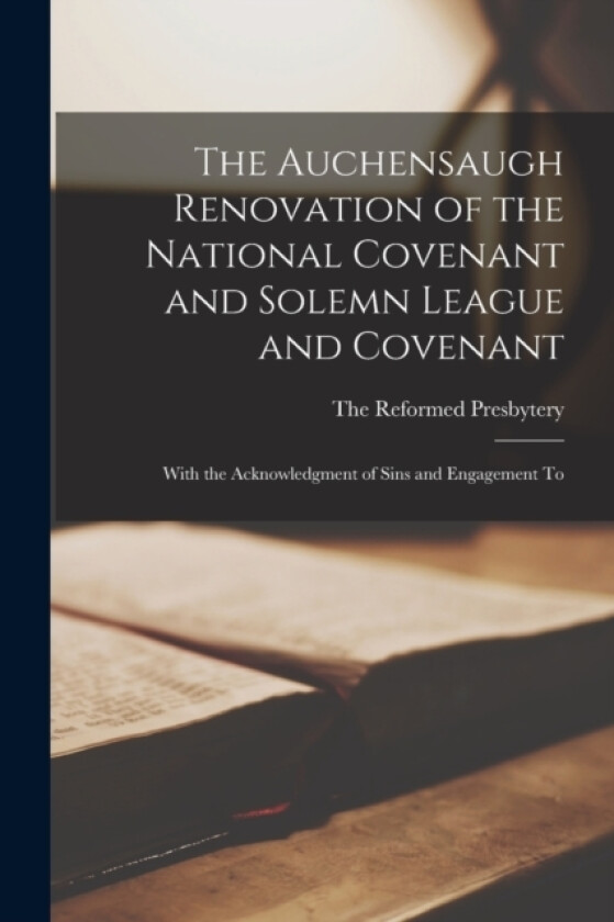 The Auchensaugh Renovation of the National Covenant and Solemn League and Covenant av The Reformed Presbytery (Paperback)