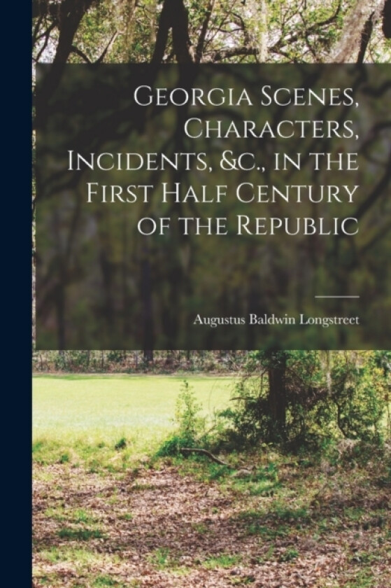 Georgia Scenes, Characters, Incidents, &c., in the First Half Century of the Republic av Augustus Baldwin Longstreet (Paperback)