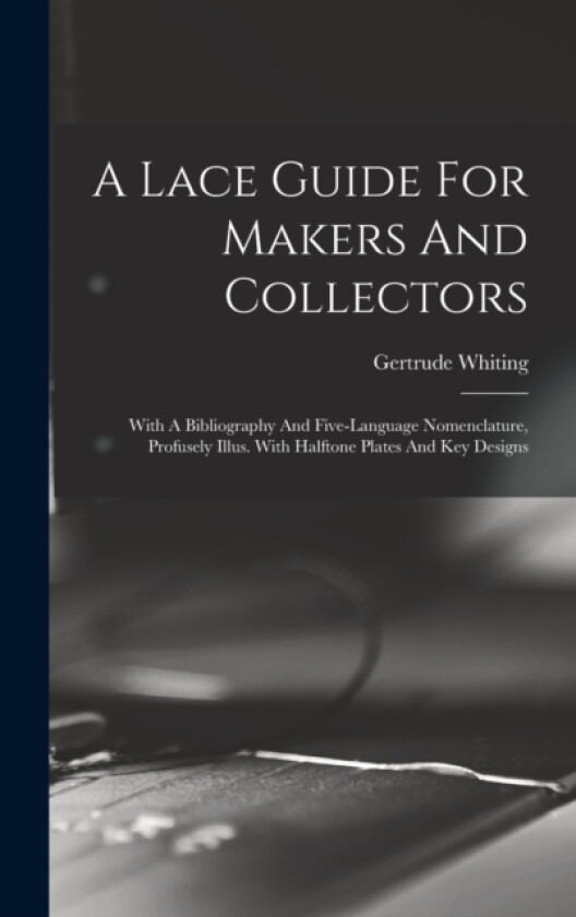 A Lace Guide For Makers And Collectors; With A Bibliography And Five-language Nomenclature, Profusely Illus. With Halftone Plates And Key Designs av Whiting Gertrude (Hardcover)