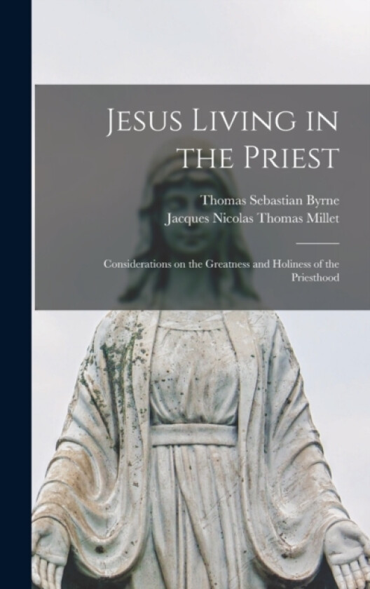 Jesus Living in the Priest av Thomas Sebastian Byrne, Jacques Nicolas Thomas Millet (Hardcover)