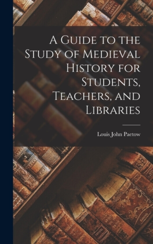 A Guide to the Study of Medieval History for Students, Teachers, and Libraries av Louis John Paetow (Hardcover)