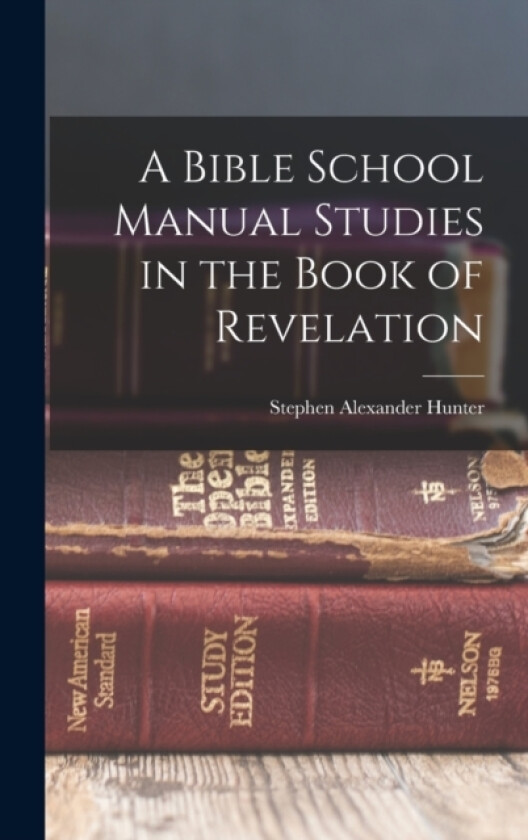 A Bible School Manual Studies in the Book of Revelation av Stephen Alexander Hunter (Hardcover)