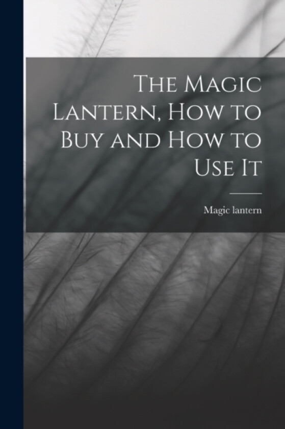 The Magic Lantern, How to Buy and How to Use It av Magic Lantern (Paperback)