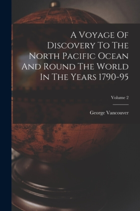 A Voyage Of Discovery To The North Pacific Ocean And Round The World In The Years 1790-95; Volume 2 av George Vancouver (Paperback)
