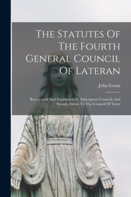 The Statutes Of The Fourth General Council Of Lateran av John Evans (Paperback)