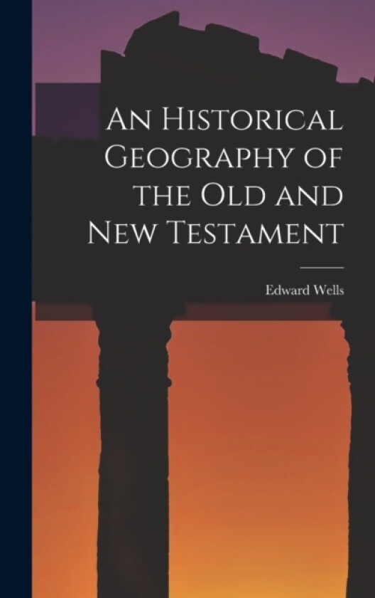 An Historical Geography of the Old and New Testament av Edward Wells (Hardcover)