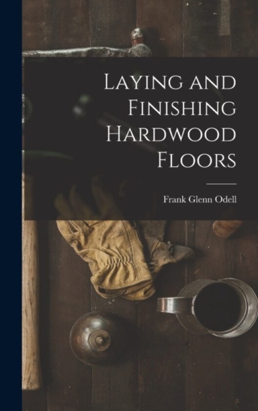 Laying and Finishing Hardwood Floors av Frank Glenn Odell (Hardcover)