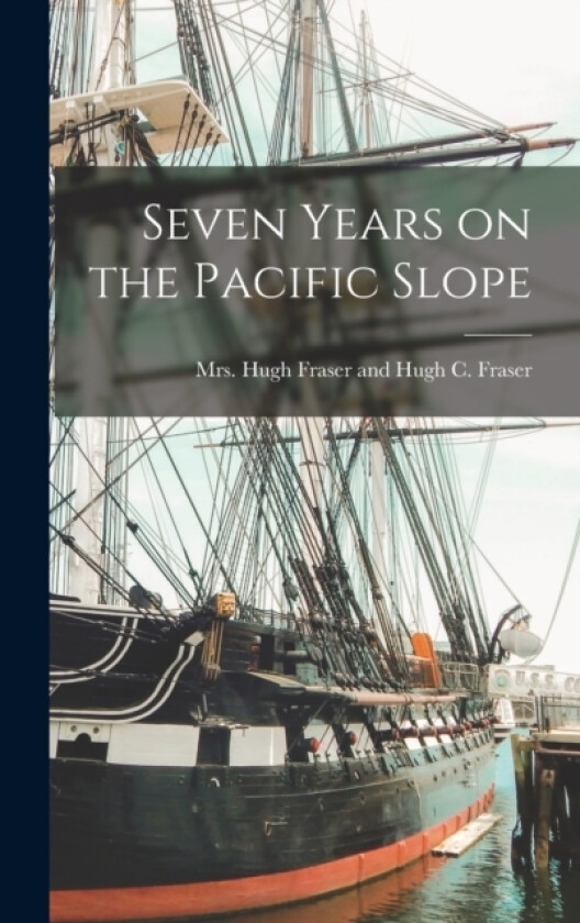 Seven Years on the Pacific Slope av Mrs Hugh Fraser and Hugh C Fraser (Hardcover)