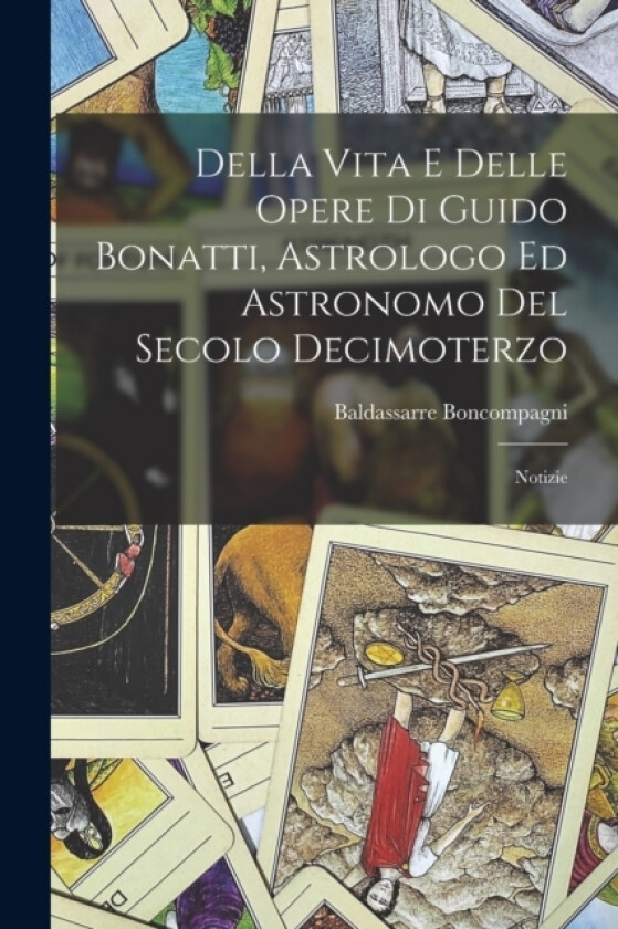 Della Vita E Delle Opere Di Guido Bonatti, Astrologo Ed Astronomo Del Secolo Decimoterzo av Baldassarre Boncompagni (Paperback)