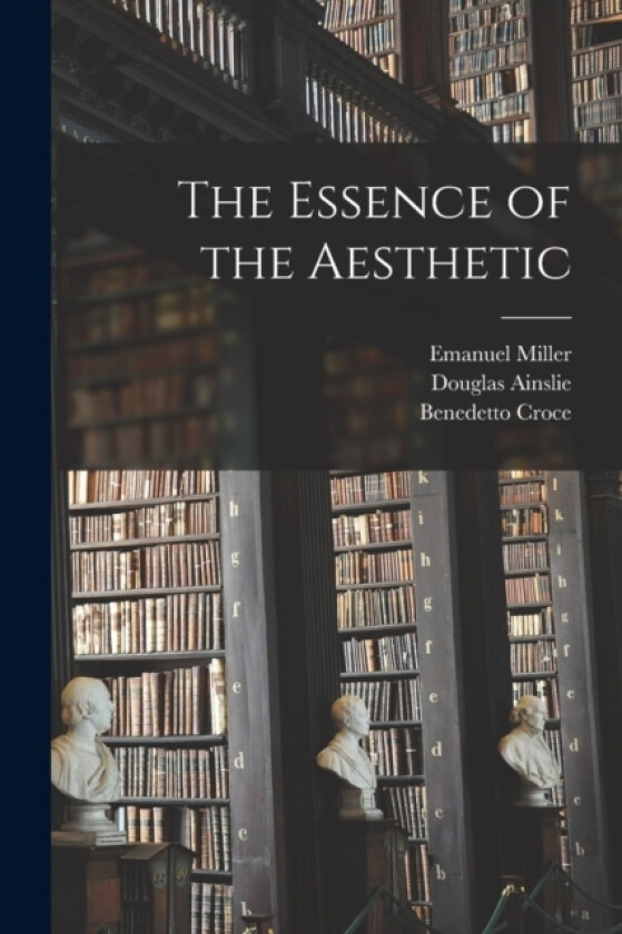 The Essence of the Aesthetic av Benedetto Croce, Douglas Ainslie, Emanuel Miller (Paperback)