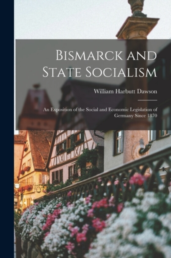 Bismarck and State Socialism av William Harbutt Dawson (Paperback)