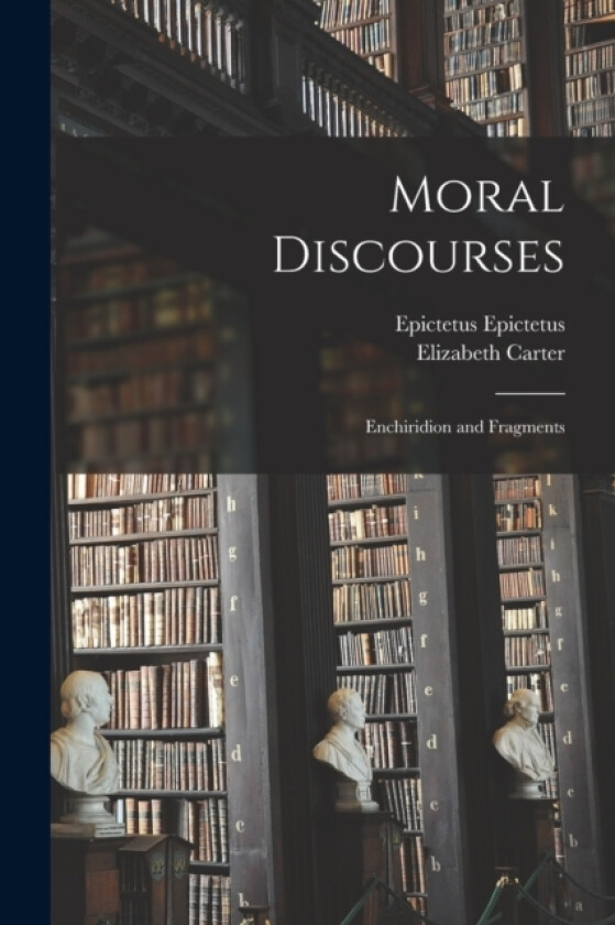 Moral Discourses; Enchiridion and Fragments av Elizabeth Carter, Epictetus Epictetus (Paperback)