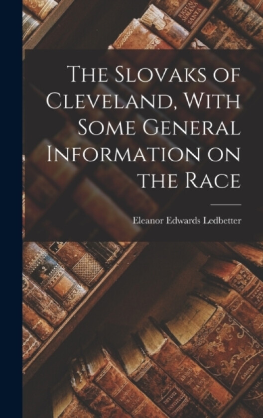 The Slovaks of Cleveland, With Some General Information on the Race av Eleanor Edwards Ledbetter (Hardcover)