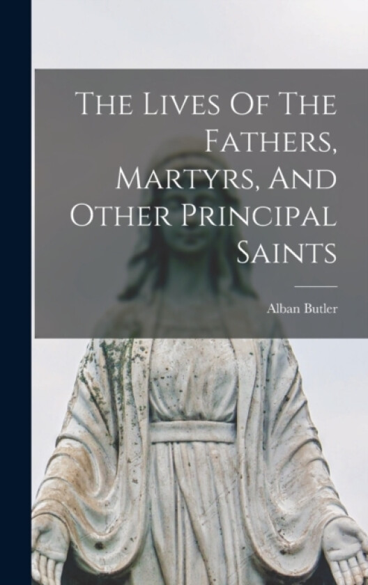 The Lives Of The Fathers, Martyrs, And Other Principal Saints av Alban Butler (Hardcover)
