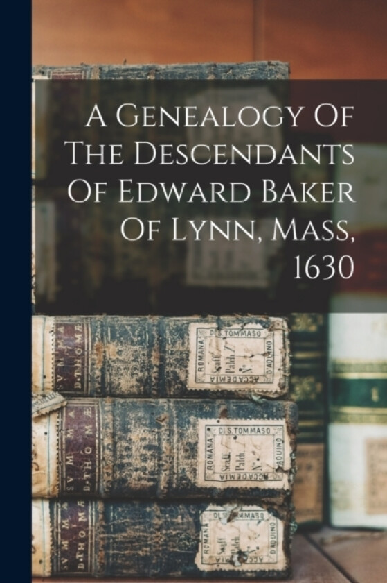 A Genealogy Of The Descendants Of Edward Baker Of Lynn, Mass, 1630 av Anonymous (Paperback)