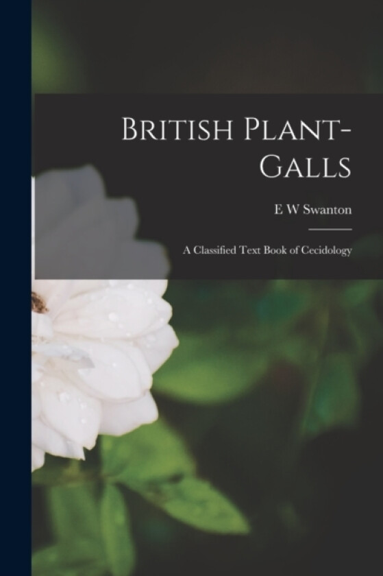 British Plant-galls; a Classified Text Book of Cecidology av E W Swanton (Paperback)