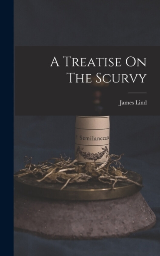 A Treatise On The Scurvy av James Lind (Hardcover)