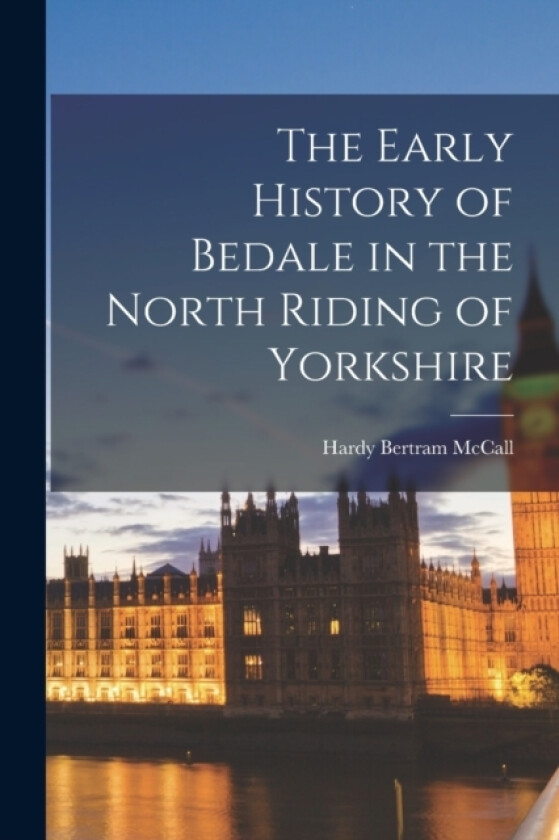 The Early History of Bedale in the North Riding of Yorkshire av Hardy Bertram McCall (Paperback)