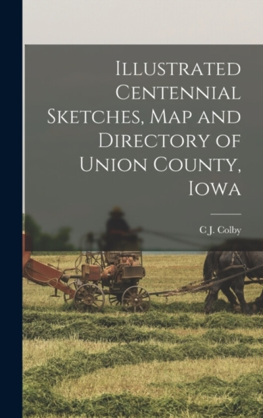 Illustrated Centennial Sketches, map and Directory of Union County, Iowa av C J Colby (Hardcover)