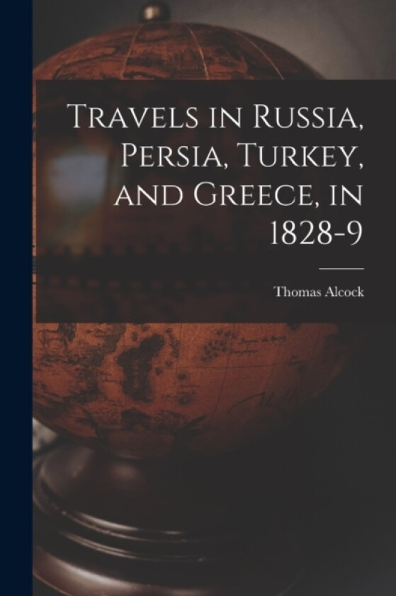 Travels in Russia, Persia, Turkey, and Greece, in 1828-9 av Thomas Alcock (Paperback)