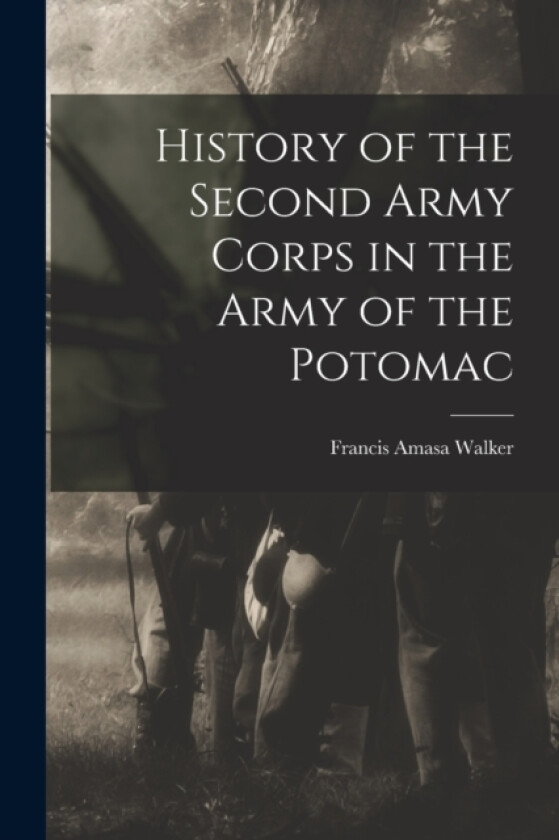 History of the Second Army Corps in the Army of the Potomac av Francis Amasa Walker (Paperback)