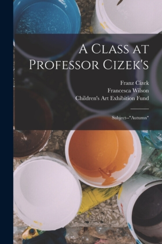 A Class at Professor Cizek's av Francesca Wilson, Children's Art Exhibition Fund, Franz Cizek (Paperback)