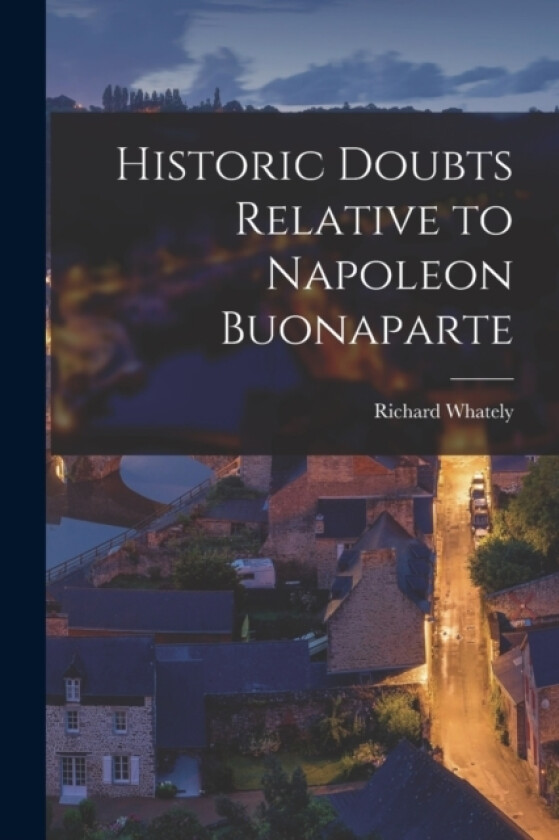 Historic Doubts Relative to Napoleon Buonaparte av Richard Whately (Paperback)