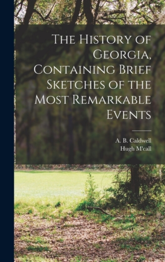 The History of Georgia, Containing Brief Sketches of the Most Remarkable Events av Hugh M'Call (Hardcover)